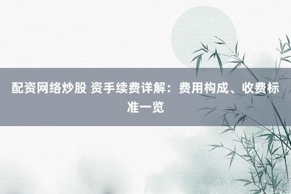配资网络炒股 资手续费详解：费用构成、收费标准一览
