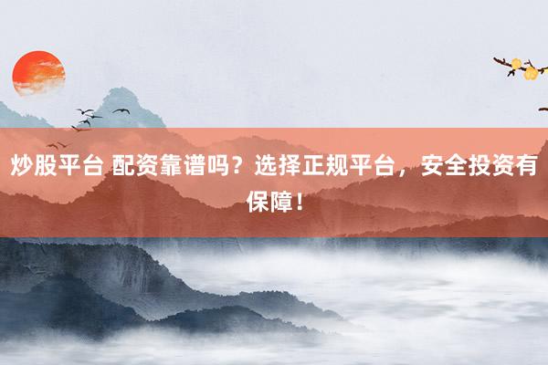 炒股平台 配资靠谱吗？选择正规平台，安全投资有保障！