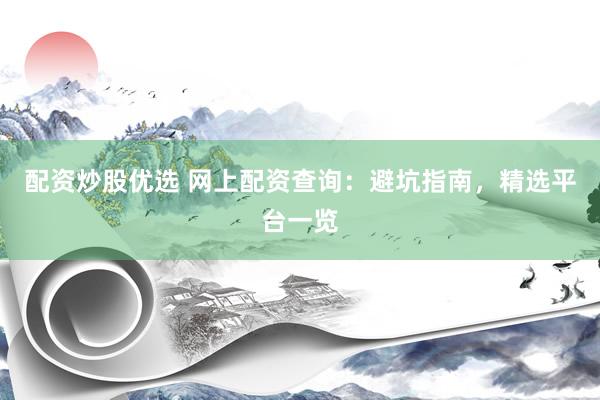 配资炒股优选 网上配资查询:避坑指南,精选平台一览