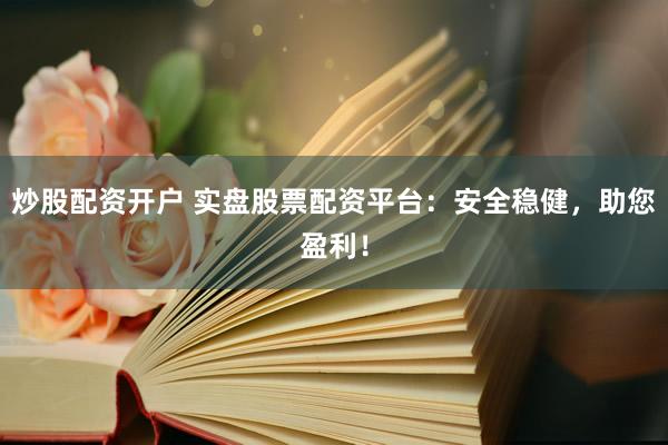 炒股配资开户 实盘股票配资平台：安全稳健，助您盈利！