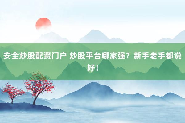 安全炒股配资门户 炒股平台哪家强？新手老手都说好！